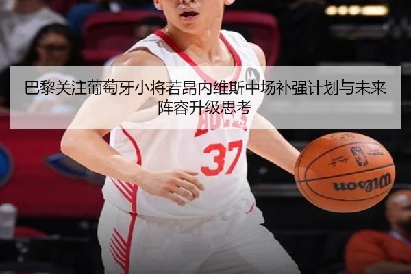 巴黎关注葡萄牙小将若昂内维斯中场补强计划与未来阵容升级思考