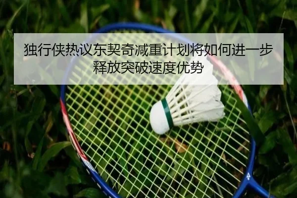 独行侠热议东契奇减重计划将如何进一步释放突破速度优势