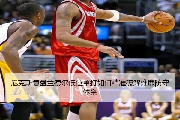 尼克斯复盘兰德尔低位单打如何精准破解雄鹿防守体系