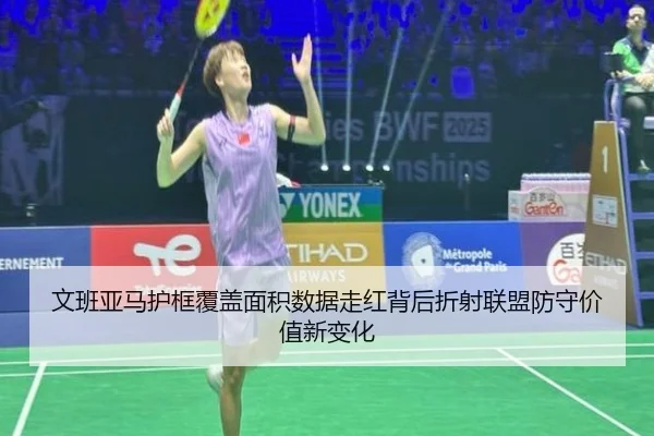 文班亚马护框覆盖面积数据走红背后折射联盟防守价值新变化