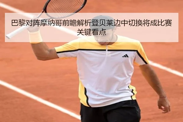 巴黎对阵摩纳哥前瞻解析登贝莱边中切换将成比赛关键看点