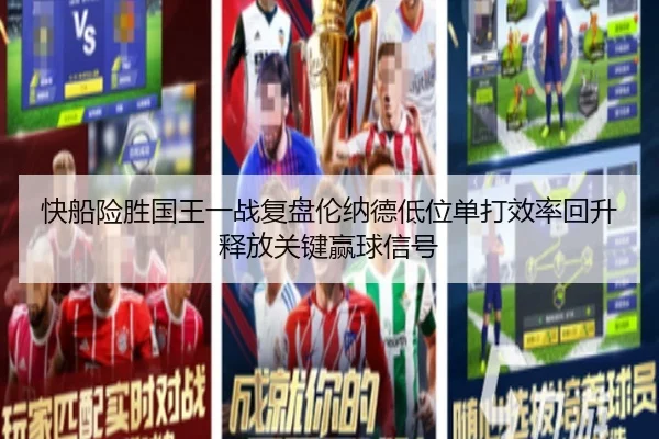 快船险胜国王一战复盘伦纳德低位单打效率回升释放关键赢球信号